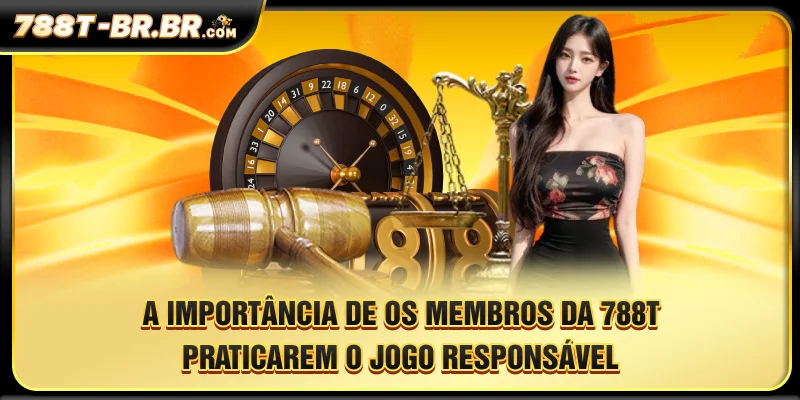A importância de os membros do 788T jogarem de forma responsável.