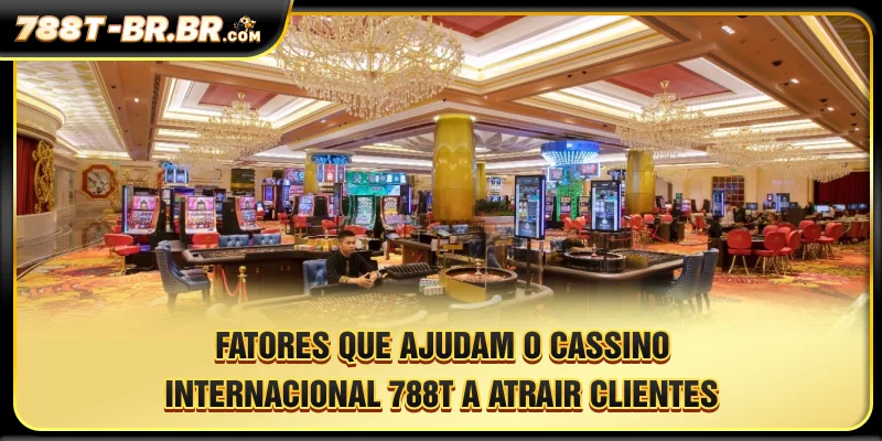 Fatores que ajudam o cassino internacional 788T a atrair clientes